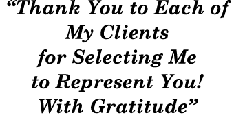“Thank You to Each of My Clients for Selecting Me to Represent You! With Gratitude”